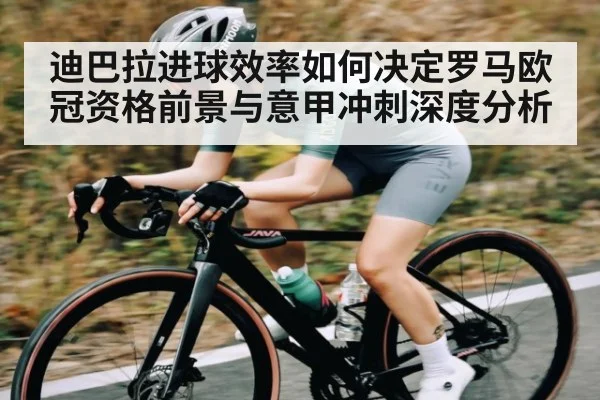 迪巴拉进球效率如何决定罗马欧冠资格前景与意甲冲刺深度分析