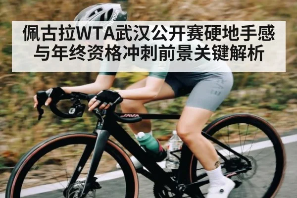 佩古拉WTA武汉公开赛硬地手感与年终资格冲刺前景关键解析