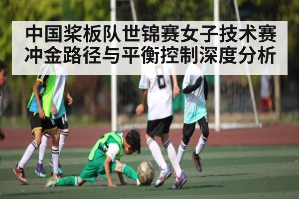 中国桨板队世锦赛女子技术赛冲金路径与平衡控制深度分析