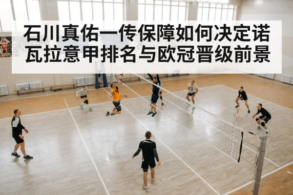 石川真佑一传保障如何决定诺瓦拉意甲排名与欧冠晋级前景