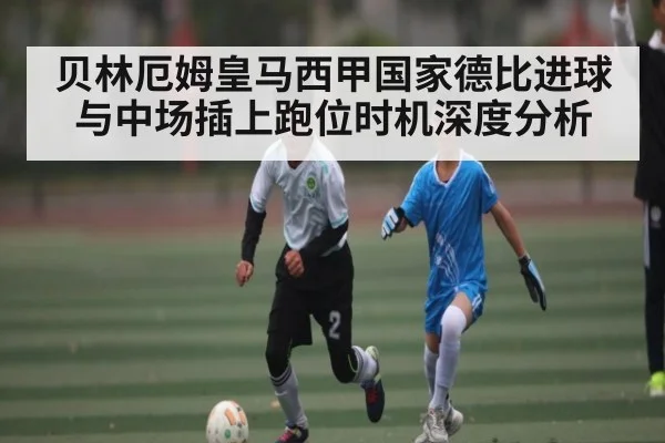 贝林厄姆皇马西甲国家德比进球与中场插上跑位时机深度分析