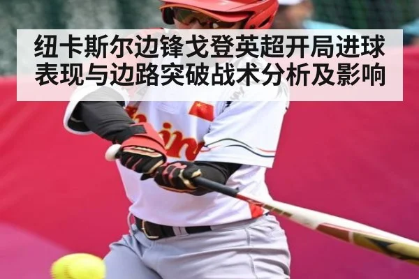 纽卡斯尔边锋戈登英超开局进球表现与边路突破战术分析及影响